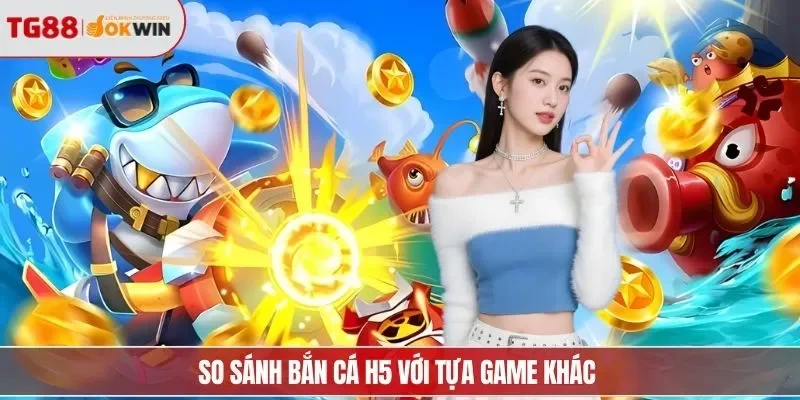 So sánh bắn cá H5 với tựa game khác