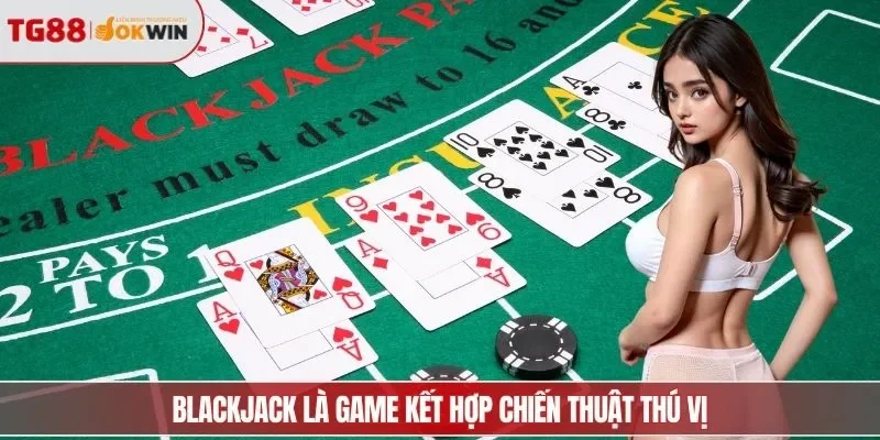Blackjack là game kết hợp chiến thuật thú vị