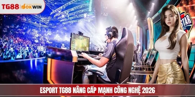 Esport TG88 nâng cấp mạnh công nghệ 2026