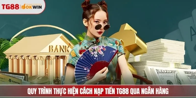 Quy trình thực hiện cách nạp tiền TG88 qua ngân hàng